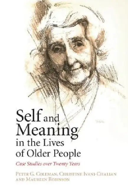 Self and Meaning in the Lives of Older People: Case Studies Over Twenty Years by Peter G. Coleman, Christine Ivani-Chalian, Maureen Robinson