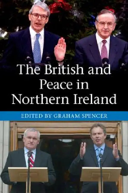The British and Peace in Northern Ireland: The Process and Practice of Reaching Agreement by Graham Spencer