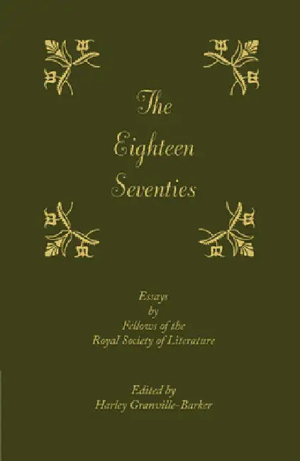 The Eighteen-Seventies: Essays by Fellows of the Royal Society of Literature. Edited by Harley Granville-Barker by Harley Granville-Barker