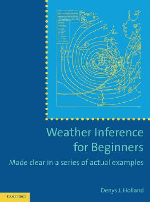 Weather Inference for Beginners: Made Clear in a Series of Actual Examples by Denys J. Holland