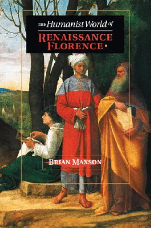 The Humanist World of Renaissance Florence by Brian Jeffrey Maxson