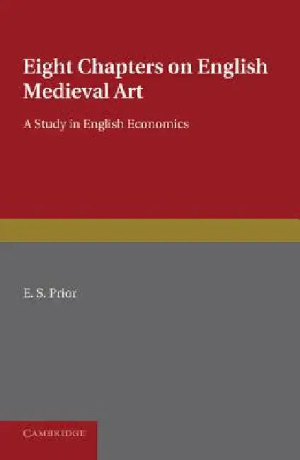 Eight Chapters on English Medieval Art: A Study in English Economics by E. S. Prior