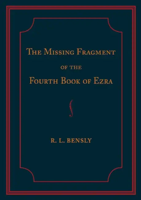 The Missing Fragment of the Fourth Book of Ezra: Discovered, and Edited with an Introduction and Notes by Robert L. Bensly
