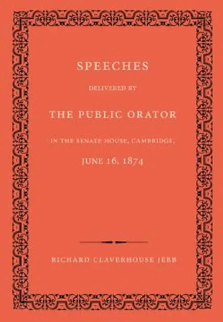 Speeches Delivered by the Public Orator in the Senate House, Cambridge, June 16, 1874 by Richard Claverhouse Jebb