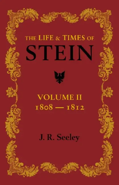 The Life and Times of Stein: Volume 2: Or, Germany and Prussia in the Napoleonic Age by J. R. Seeley