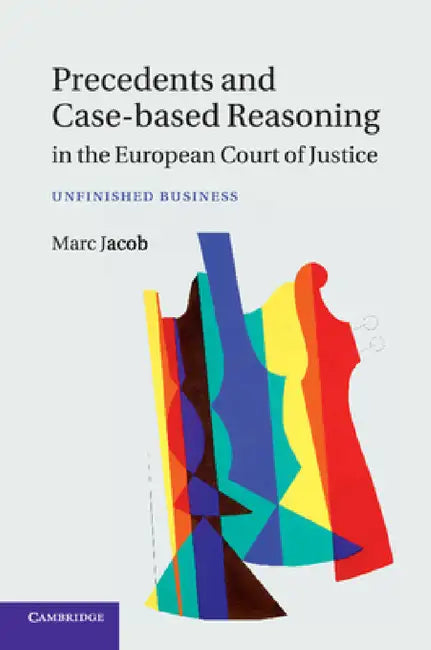 Precedents and Case-Based Reasoning in the European Court of Justice by Marc Jacob