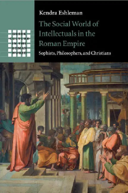 The Social World of Intellectuals in the Roman Empire by Kendra Eshleman