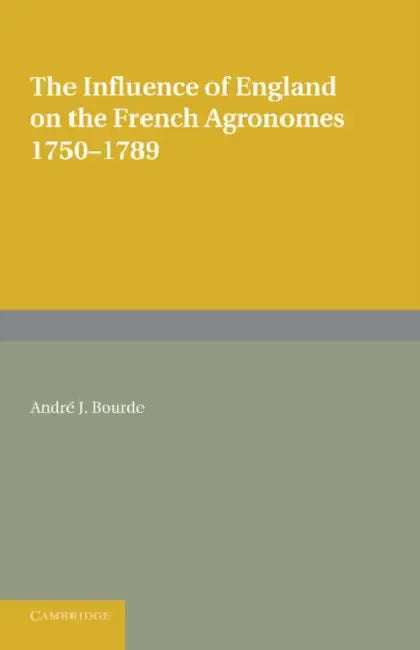 The Influence of England on the French Agronomes, 1750 1789 by Andre J. Bourde