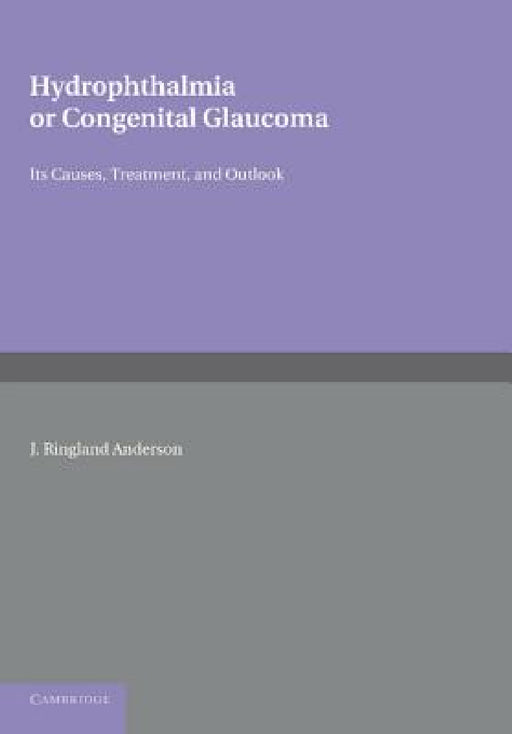 Hydrophthalmia or Congenital Glaucoma: Its Causes, Treatment, and Outlook by J. Ringland Anderson, John Herbert Parsons