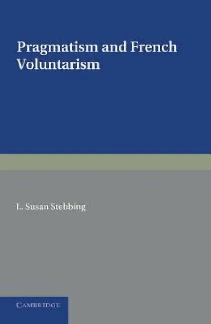 Pragmatism and French Voluntarism by L. Susan Stebbing