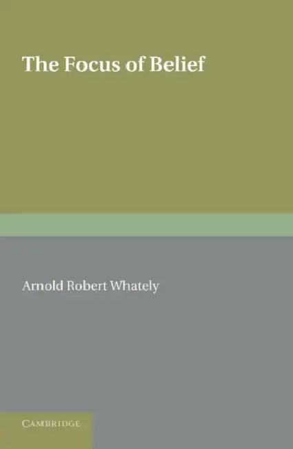 The Focus of Belief by Arnold Robert Whately