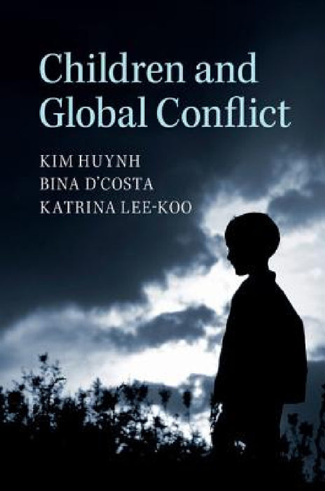 Children and Global Conflict by Kim Huynh, Bina D'Costa, Katrina Lee-Koo