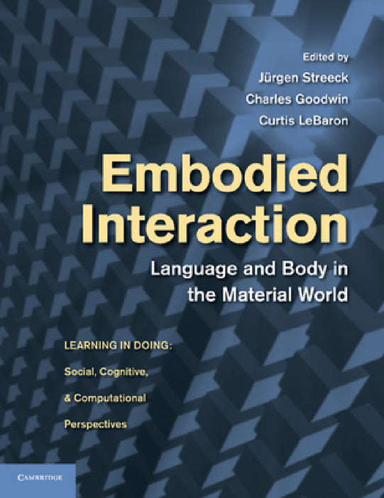 Embodied Interaction: Language and Body in the Material World by Jurgen Streeck, Charles Goodwin, Curtis Lebaron