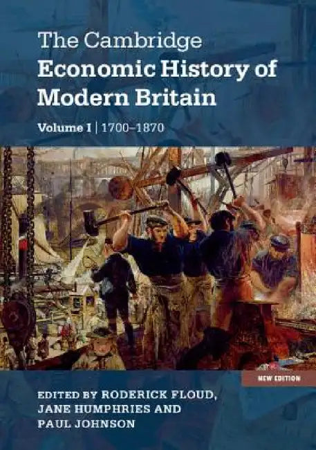 The Cambridge Economic History of Modern Britain, Volume 1: Industrialisation, 1700-1870 by Roderick Floud, Jane Humphries, Paul Johnson