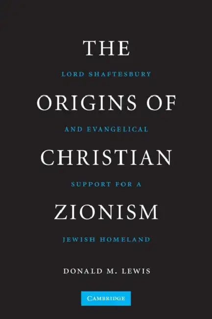 The Origins of Christian Zionism: Lord Shaftesbury and Evangelical Support for a Jewish Homeland by Donald M. Lewis