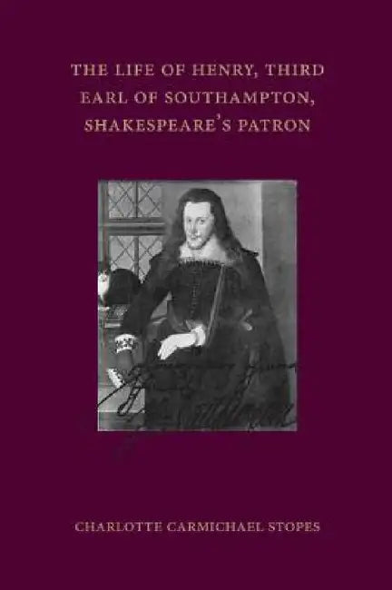 The Life of Henry, Third Earl of Southampton, Shakespeare's Patron by Charlotte Carmichael Stopes