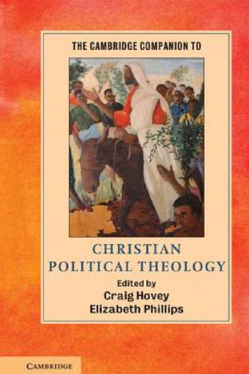The Cambridge Companion to Christian Political Theology by Craig Hovey, Elizabeth Phillips