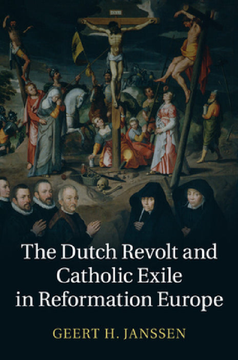 The Dutch Revolt and Catholic Exile in Reformation Europe by Geert H. Janssen