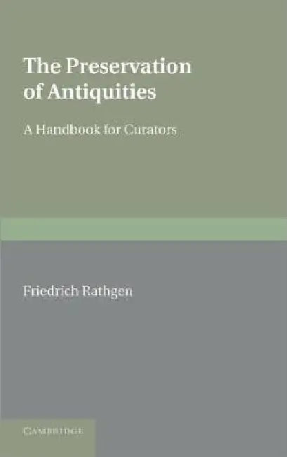 The Preservation of Antiquities: A Handbook for Curators by Friedrich Rathgen