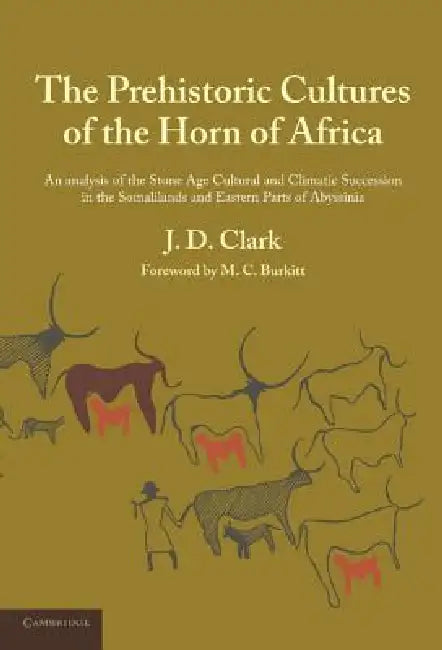 The Prehistoric Cultures of the Horn of Africa: An Analysis of the Stone Age Cultural and Climatic Succession in the Somalilands and Eastern Parts of by J. D. Clark, M. C. Burkitt