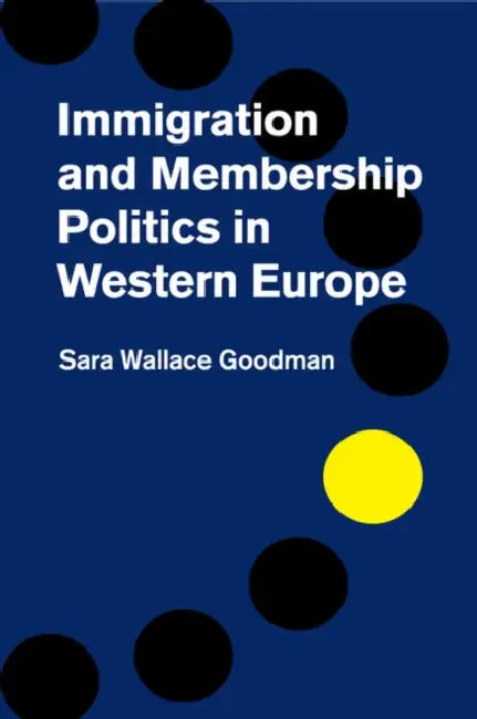 Immigration and Membership Politics in Western Europe by Sara Wallace Goodman