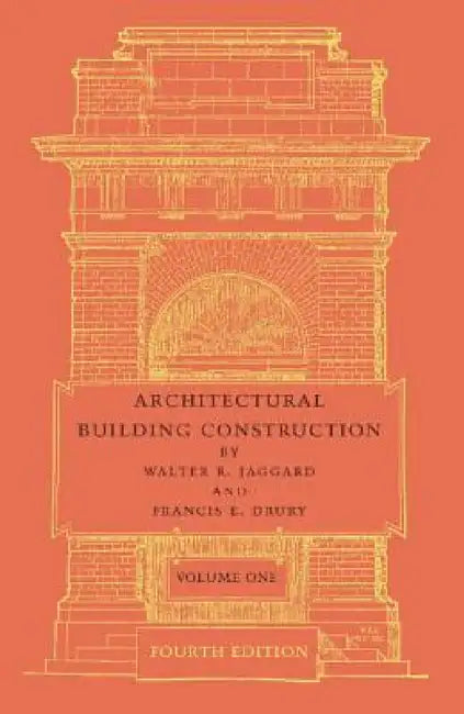 Architectural Building Construction: Volume 1: A Text Book for the Architectural and Building Student by Walter R. Jaggard, Francis E. Drury