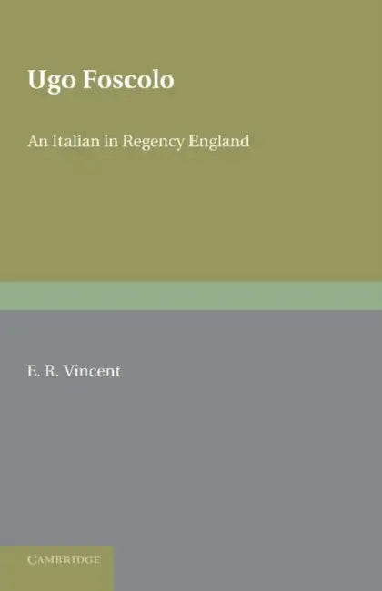 Ugo Foscolo: An Italian in Regency England by E. R. Vincent, Eric Reginald Pearce Vincent