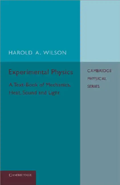 Experimental Physics: A Text-Book of Mechanics, Heat, Sound and Light by Harold A. Wilson