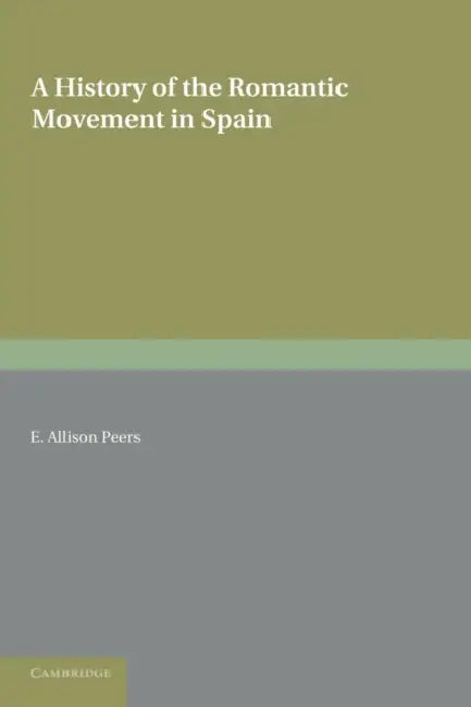 A History of the Romantic Movement in Spain: Volume 1 by E. Allison Peers