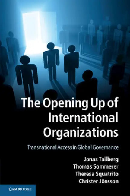 The Opening Up of International Organizations by Jonas Tallberg, Thomas Sommerer, Theresa Squatrito