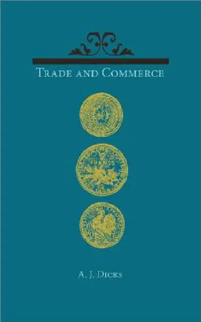 Trade and Commerce: With Some Account of Our Coinage, Weights and Measures, Banks and Exchanges by A. J. Dicks
