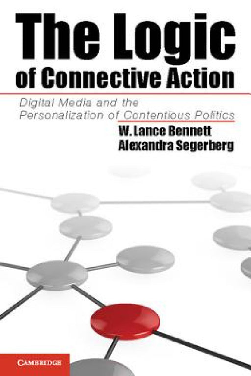 The Logic of Connective Action: Digital Media and the Personalization of Contentious Politics by W. Lance Bennett, Alexandra Segerberg