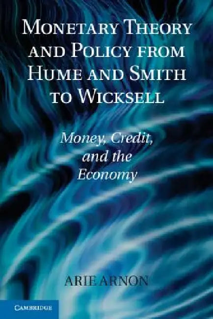 Monetary Theory and Policy from Hume and Smith to Wicksell: Money, Credit, and the Economy by Arie Arnon