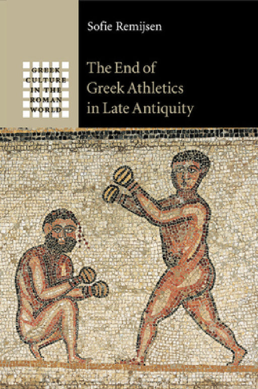 The End of Greek Athletics in Late Antiquity by Sofie Remijsen