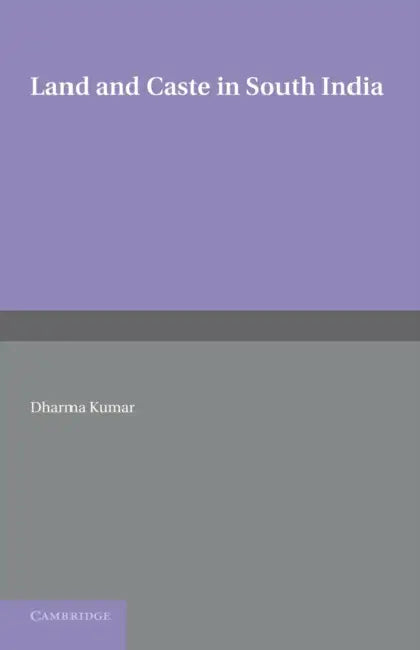 Land and Caste in South India: Agricultural Labour in the Madras Presidency During the Nineteenth Century by Dharma Kumar
