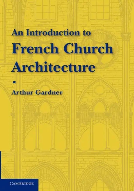 An Introduction to French Church Architecture by Arthur Gardner
