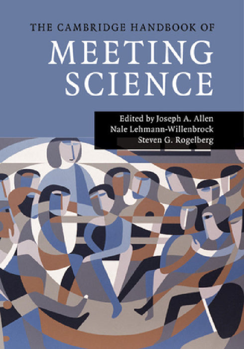 The Cambridge Handbook of Meeting Science by Joseph A. Allen, Nale Lehmann-Willenbrock, Steven G. Rogelberg