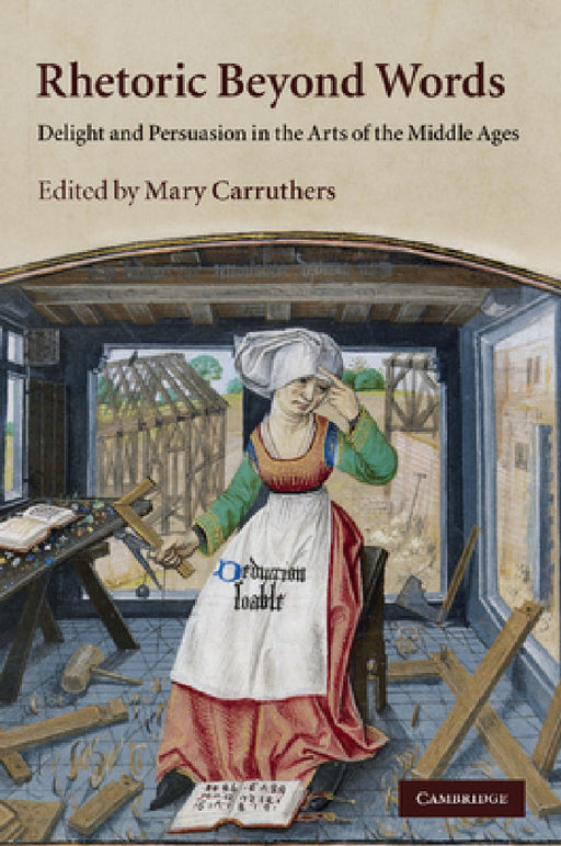 Rhetoric Beyond Words: Delight and Persuasion in the Arts of the Middle Ages by Mary Carruthers