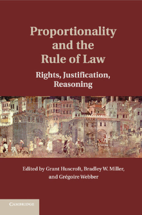 Proportionality and the Rule of Law by Grant Huscroft, Bradley W. Miller, Gregoire Webber
