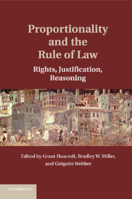 Proportionality and the Rule of Law by Grant Huscroft, Bradley W. Miller, Gregoire Webber