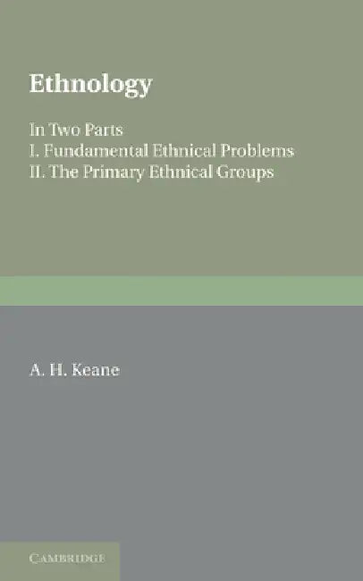 Ethnology: Fundamental Ethnical Problems; The Primary Ethnical Groups by A. H. Keane