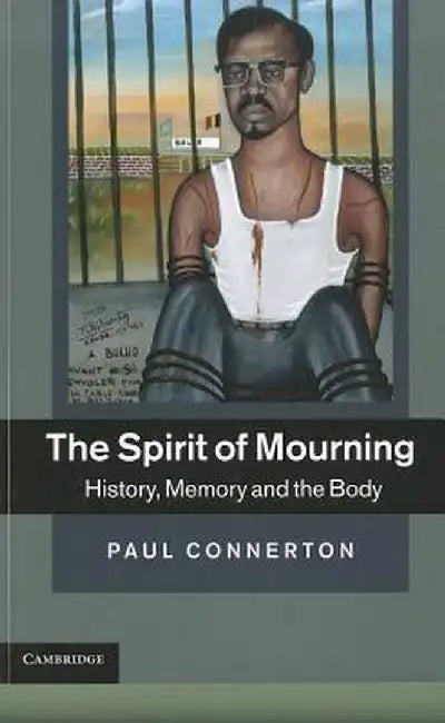 The Spirit of Mourning: History, Memory and the Body by Paul Connerton
