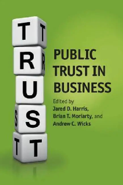 Public Trust in Business by Jared D. Harris, Brian Moriarty, Andrew C. Wicks
