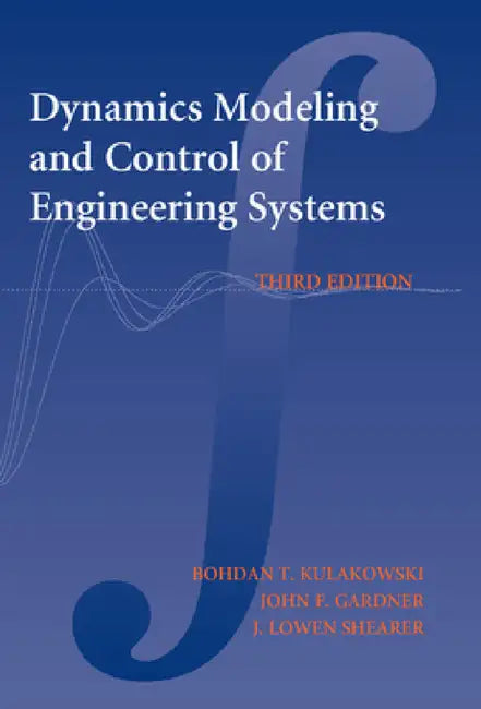 Dynamic Modeling and Control of Engineering Systems by Bohdan T. Kulakowski, John F. Gardner, J. Lowen Shearer