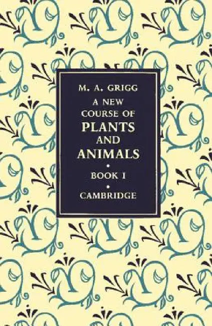 A New Course of Plants and Animals: Volume 1 by M. A. Grigg