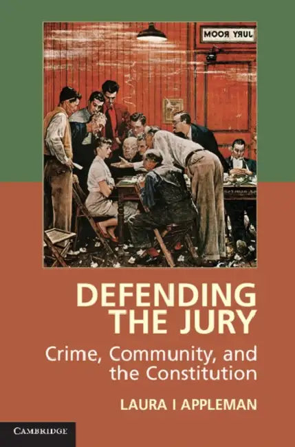 Defending the Jury: Crime, Community, and the Constitution by Laura I. Appleman