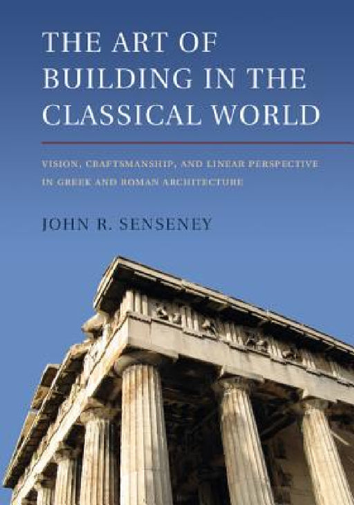 The Art of Building in the Classical World by John R. Senseney