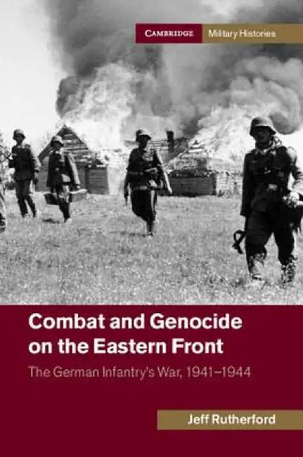 Combat and Genocide on the Eastern Front: The German Infantry's War, 1941-1944 by Jeff Rutherford