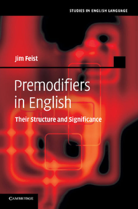 Premodifiers in English: Their Structure and Significance by Jim Feist