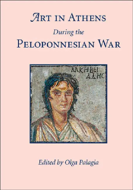 Art in Athens During the Peloponnesian War by Olga Palagia
